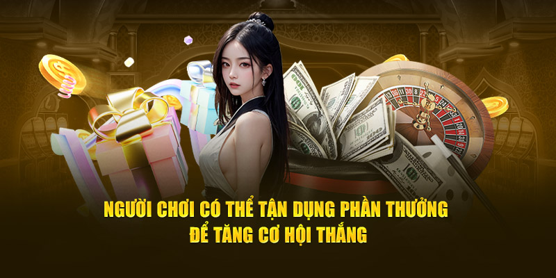 Người chơi có thể tận dụng phần thưởng để tăng cơ hội thắng
